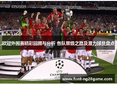 欧冠外围赛精彩回顾与分析 各队晋级之路及潜力球员盘点