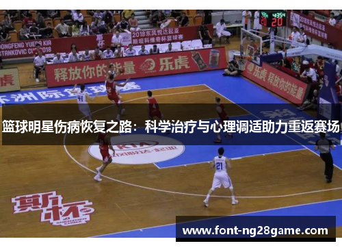 篮球明星伤病恢复之路：科学治疗与心理调适助力重返赛场