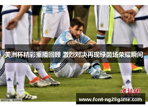 美洲杯精彩重播回顾 激烈对决再现绿茵场荣耀瞬间