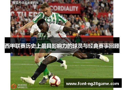 西甲联赛历史上最具影响力的球员与经典赛事回顾