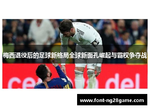 梅西退役后的足球新格局全球新面孔崛起与霸权争夺战 梅西退役后的足球新格局全球新面孔崛起与霸权争夺战
