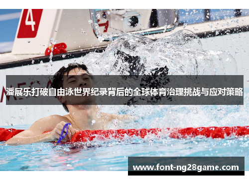 潘展乐打破自由泳世界纪录背后的全球体育治理挑战与应对策略