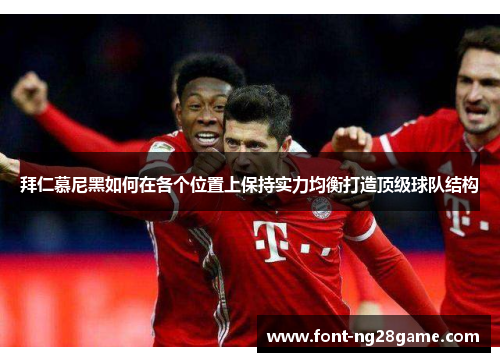 拜仁慕尼黑如何在各个位置上保持实力均衡打造顶级球队结构