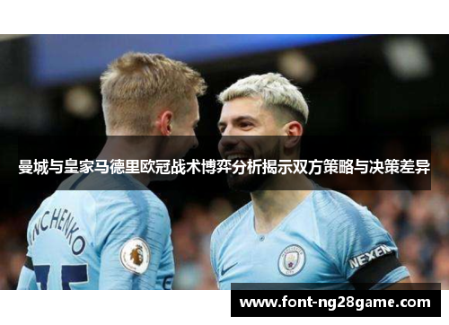 曼城与皇家马德里欧冠战术博弈分析揭示双方策略与决策差异