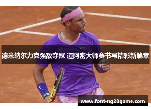 德米纳尔力克强敌夺冠 迈阿密大师赛书写精彩新篇章