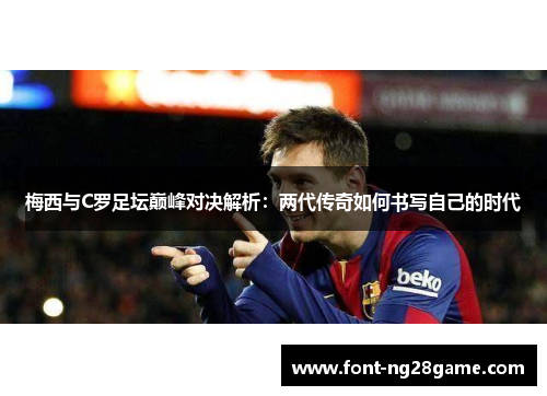 梅西与C罗足坛巅峰对决解析：两代传奇如何书写自己的时代