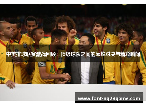 中美排球联赛激战回顾：顶级球队之间的巅峰对决与精彩瞬间