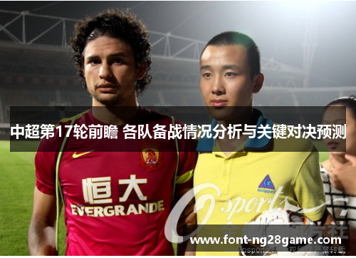 中超第17轮前瞻 各队备战情况分析与关键对决预测