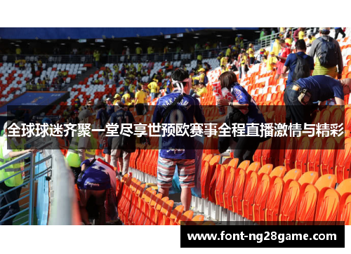 全球球迷齐聚一堂尽享世预欧赛事全程直播激情与精彩 全球球迷齐聚一堂尽享世预欧赛事全程直播激情与精彩