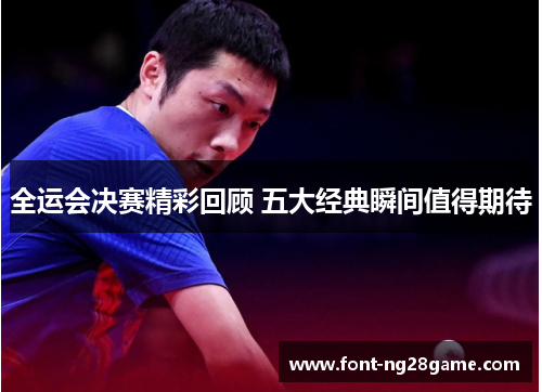 全运会决赛精彩回顾 五大经典瞬间值得期待