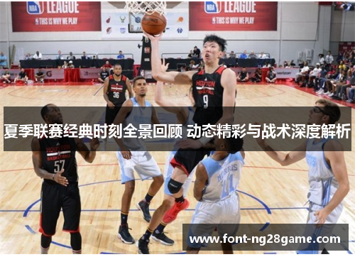夏季联赛经典时刻全景回顾 动态精彩与战术深度解析