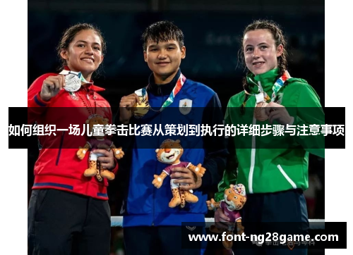 如何组织一场儿童拳击比赛从策划到执行的详细步骤与注意事项