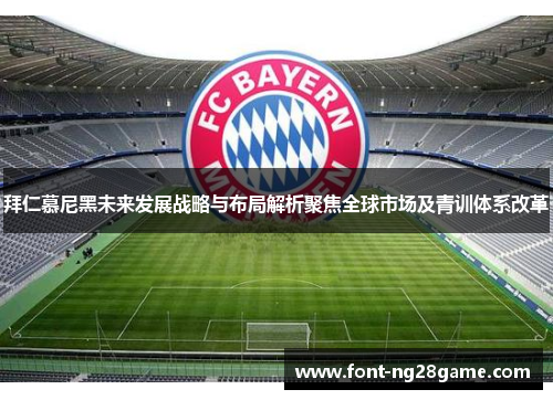 拜仁慕尼黑未来发展战略与布局解析聚焦全球市场及青训体系改革