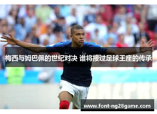 梅西与姆巴佩的世纪对决 谁将接过足球王座的传承
