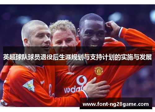 英超球队球员退役后生涯规划与支持计划的实施与发展