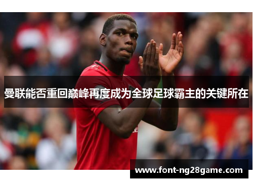 曼联能否重回巅峰再度成为全球足球霸主的关键所在