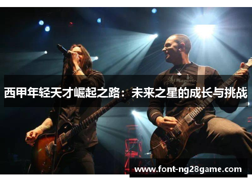 西甲年轻天才崛起之路：未来之星的成长与挑战