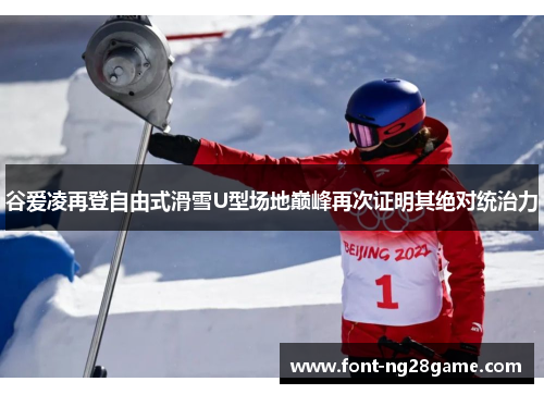 谷爱凌再登自由式滑雪U型场地巅峰再次证明其绝对统治力