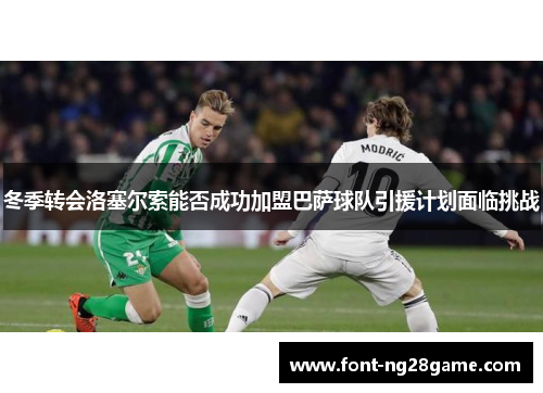 冬季转会洛塞尔索能否成功加盟巴萨球队引援计划面临挑战