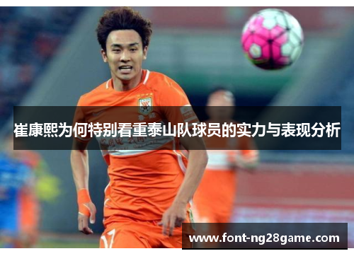 崔康熙为何特别看重泰山队球员的实力与表现分析