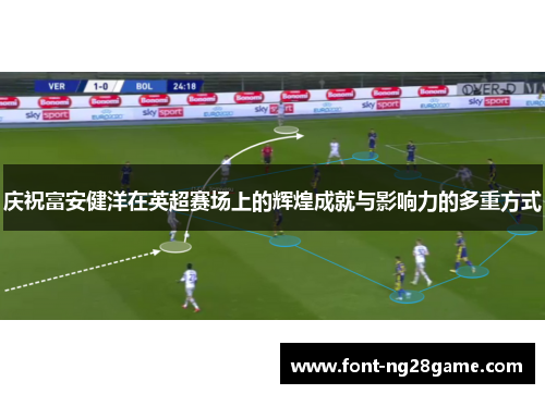 庆祝富安健洋在英超赛场上的辉煌成就与影响力的多重方式