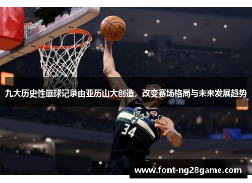 九大历史性篮球记录由亚历山大创造，改变赛场格局与未来发展趋势