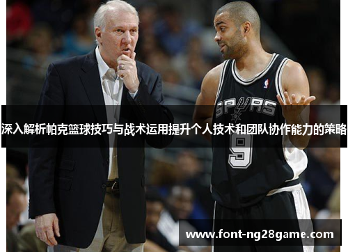 深入解析帕克篮球技巧与战术运用提升个人技术和团队协作能力的策略 深入解析帕克篮球技巧与战术运用提升个人技术和团队协作能力的策略