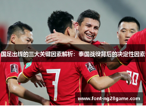 国足出线的三大关键因素解析:泰国战役背后的决定性因素 国足出线的三大关键因素解析:泰国战役背后的决定性因素