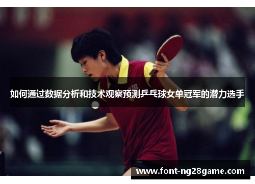 如何通过数据分析和技术观察预测乒乓球女单冠军的潜力选手