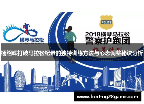 杨绍辉打破马拉松纪录的独特训练方法与心态调整秘诀分析