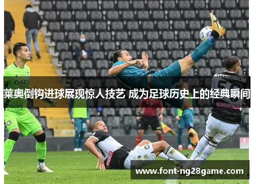 莱奥倒钩进球展现惊人技艺 成为足球历史上的经典瞬间