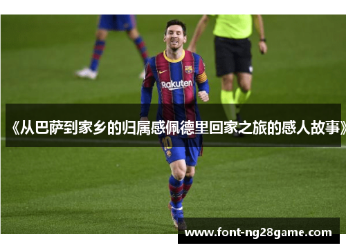 《从巴萨到家乡的归属感佩德里回家之旅的感人故事》