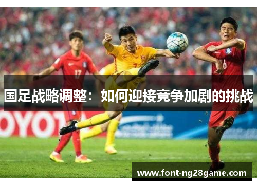 国足战略调整：如何迎接竞争加剧的挑战