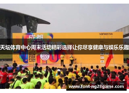 天坛体育中心周末活动精彩选择让你尽享健康与娱乐乐趣