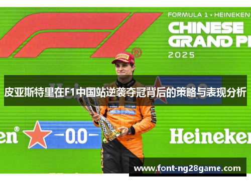皮亚斯特里在F1中国站逆袭夺冠背后的策略与表现分析