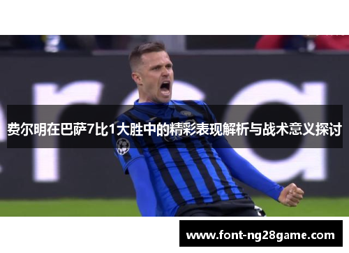 费尔明在巴萨7比1大胜中的精彩表现解析与战术意义探讨 费尔明在巴萨7比1大胜中的精彩表现解析与战术意义探讨