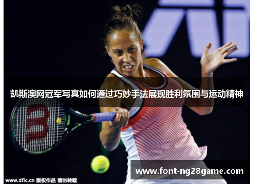 凯斯澳网冠军写真如何通过巧妙手法展现胜利氛围与运动精神