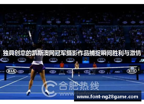 独具创意的凯斯澳网冠军摄影作品捕捉瞬间胜利与激情