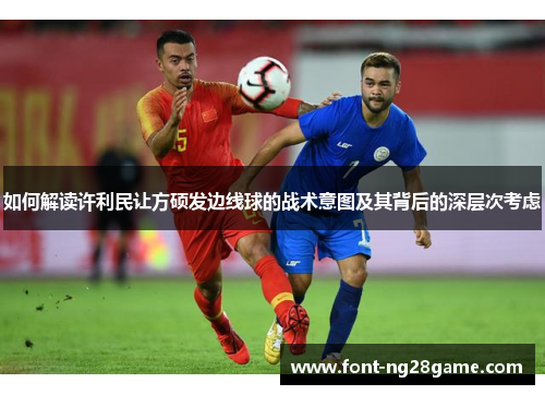 如何解读许利民让方硕发边线球的战术意图及其背后的深层次考虑