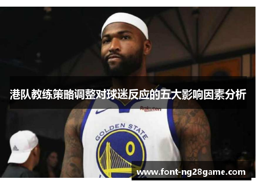 港队教练策略调整对球迷反应的五大影响因素分析