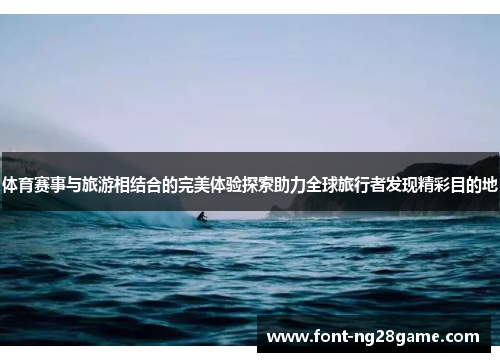 体育赛事与旅游相结合的完美体验探索助力全球旅行者发现精彩目的地