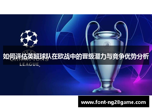 如何评估英超球队在欧战中的晋级潜力与竞争优势分析