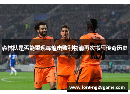 森林队是否能重现辉煌击败利物浦再次书写传奇历史