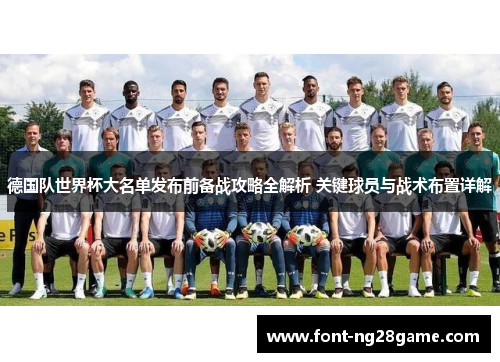 德国队世界杯大名单发布前备战攻略全解析 关键球员与战术布置详解 德国队世界杯大名单发布前备战攻略全解析 关键球员与战术布置详解