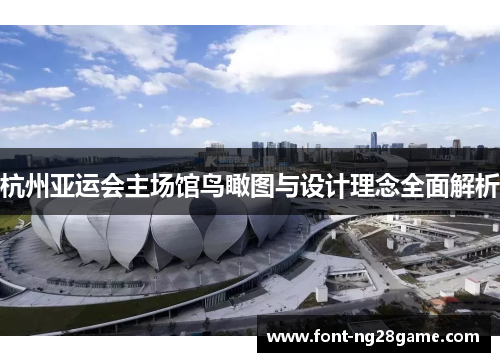 杭州亚运会主场馆鸟瞰图与设计理念全面解析