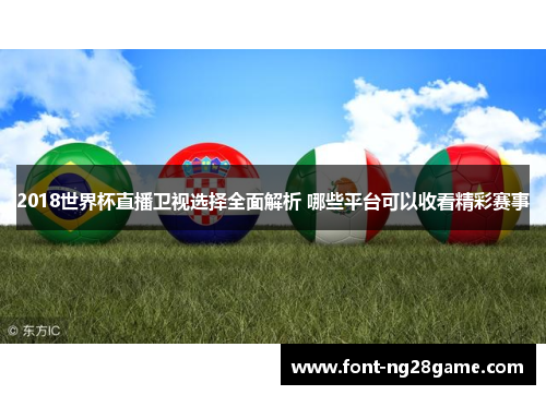 2018世界杯直播卫视选择全面解析 哪些平台可以收看精彩赛事