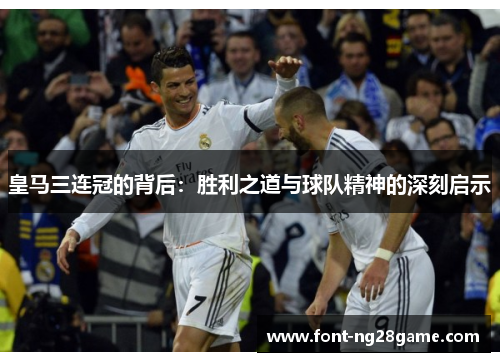 皇马三连冠的背后：胜利之道与球队精神的深刻启示