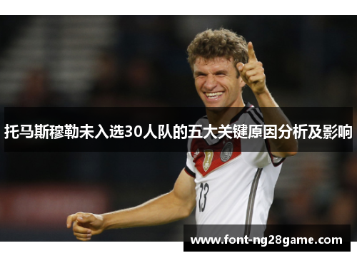 托马斯穆勒未入选30人队的五大关键原因分析及影响