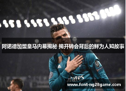 阿诺德加盟皇马内幕揭秘 揭开转会背后的鲜为人知故事