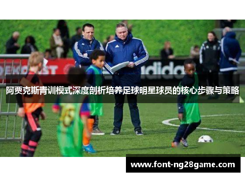 阿贾克斯青训模式深度剖析培养足球明星球员的核心步骤与策略 阿贾克斯青训模式深度剖析培养足球明星球员的核心步骤与策略